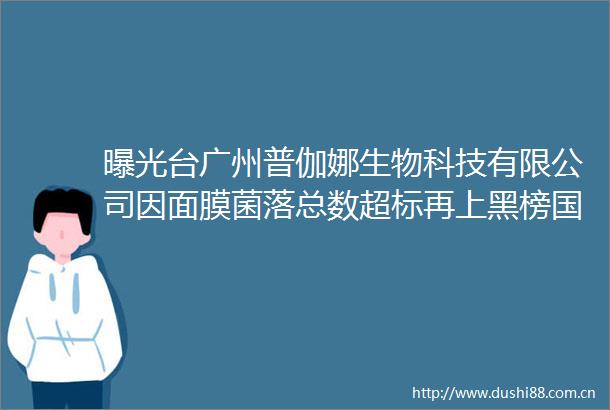 台广州普伽娜生物科技有限公司因面膜菌落总数超标再上黑榜药监局通告36批次化妆品不合格