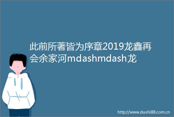 此前所著皆为序章2019龙鑫再会余家河mdashmdash龙鑫bull御龙湾
