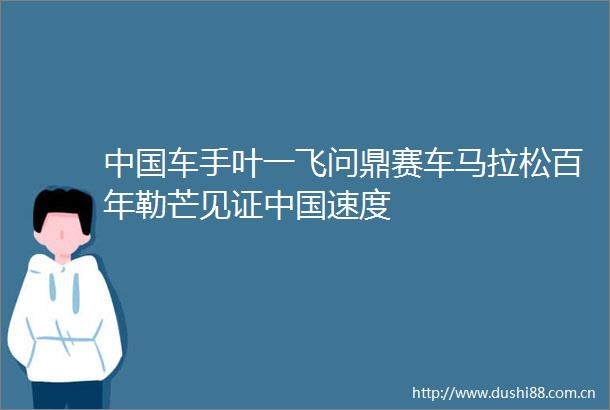 车手叶一飞问鼎赛车马拉松百年勒芒见证速度