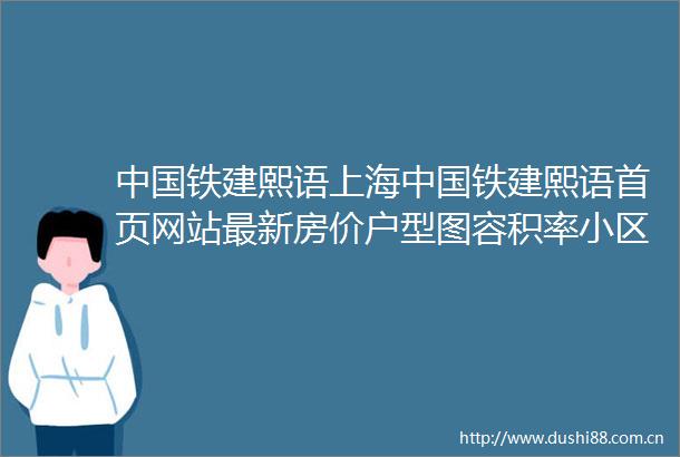 铁建熙语上海铁建熙语首页网站最新房价户型图容积率小区配套
