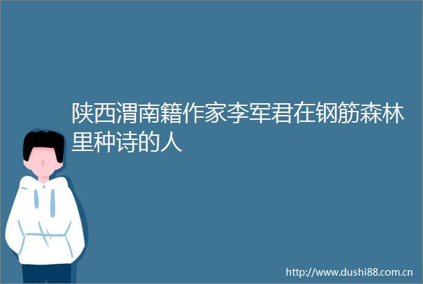 陕西渭南籍作家李军君在钢筋森林里种诗的人