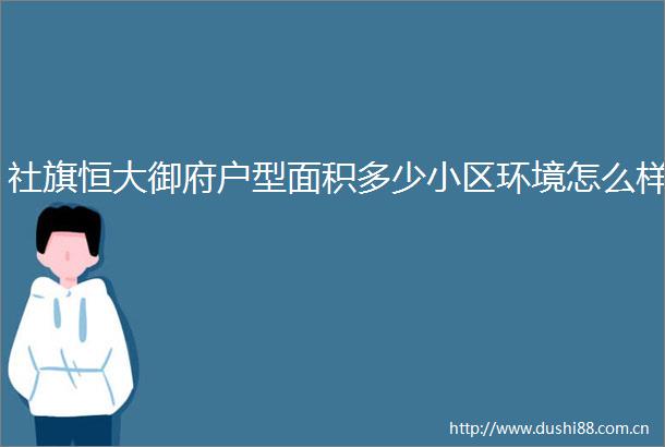 社旗恒大御府户型面积多少小区环境怎么样