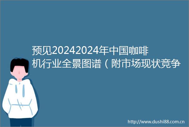预见20242024年咖啡机行业全景图谱（附市场现状竞争格局和发展趋势等）