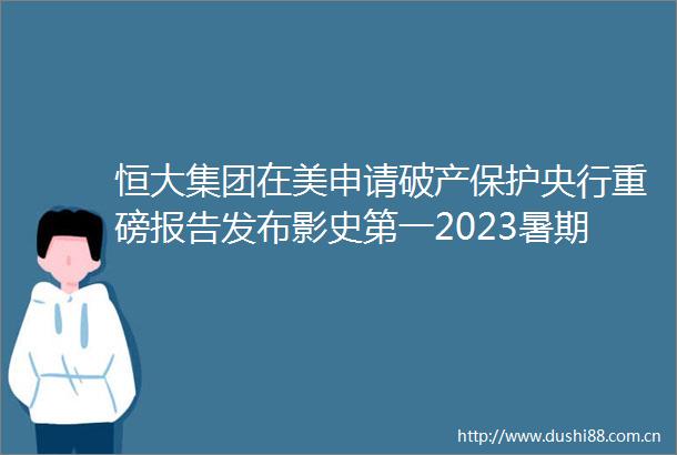 恒大集团在美申请破产保护央行重磅报告发布影史第一2023暑期档票房破纪录铁路部门通报批评泰安站国资委发布声明