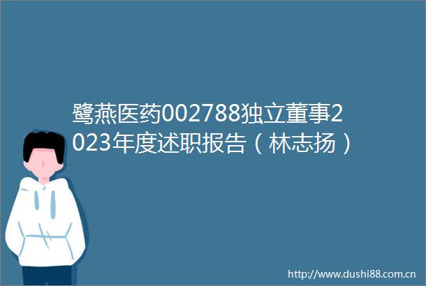 鹭燕医药002788独立董事2023年度述职报告（林志扬）