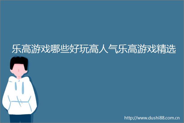乐高游戏哪些好玩高人气乐高游戏精选