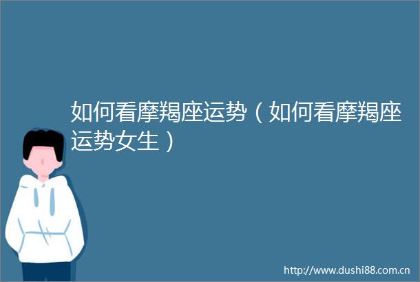 如何看摩羯座运势（如何看摩羯座运势女生）