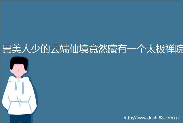 景美人少的云端仙境竟然藏有一个太极禅院