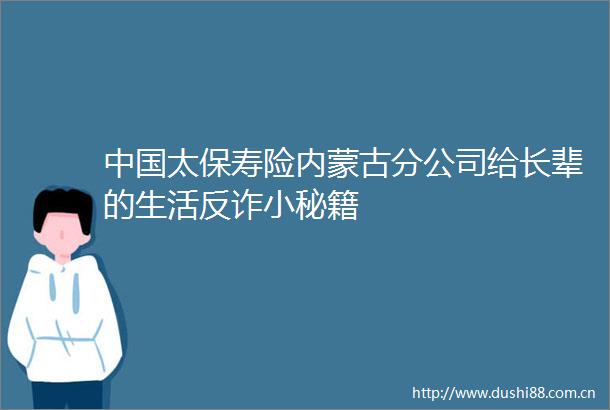 太保寿险内蒙古分公司给长辈的生活反诈小秘籍