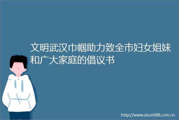 文明武汉巾帼助力致全市妇女姐妹和广大家庭的倡议书