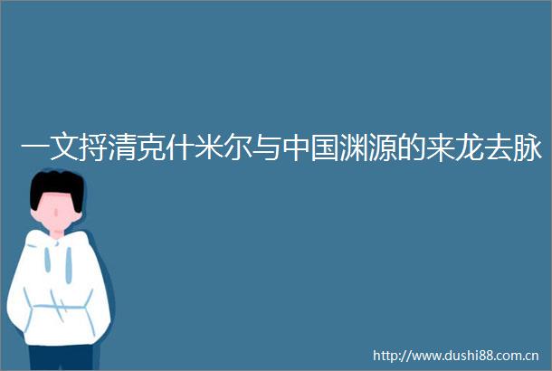 一文捋清克什米尔与渊源的来龙去脉