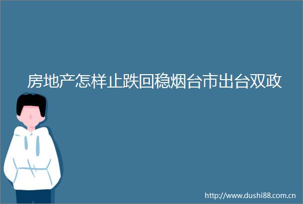 房地产怎样止跌回稳烟台市出台双政
