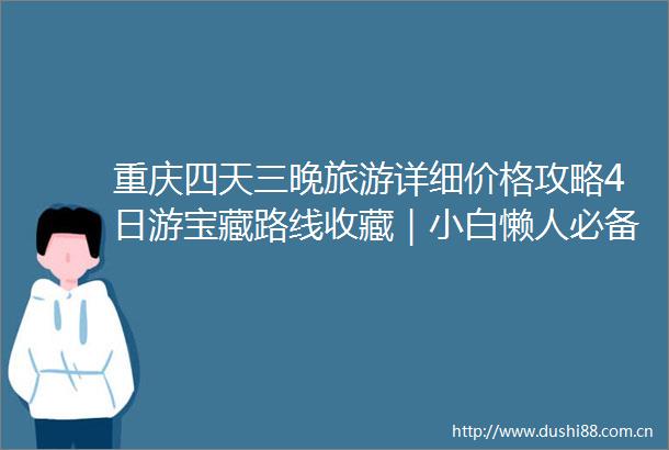 重庆四天三晚旅游详细价格攻略4日游宝藏路线收藏｜小白懒人必备