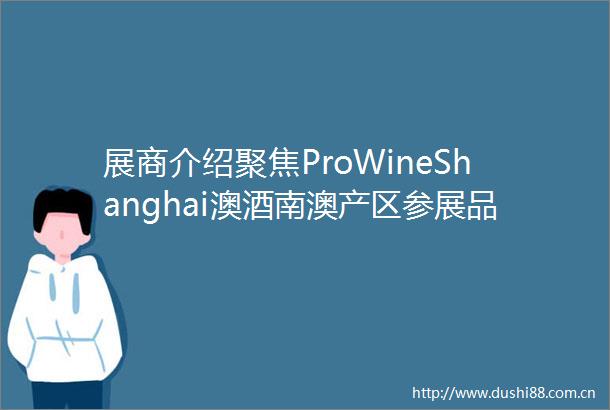 展商介绍聚焦ProWineShanghai澳酒南澳产区参展品牌下