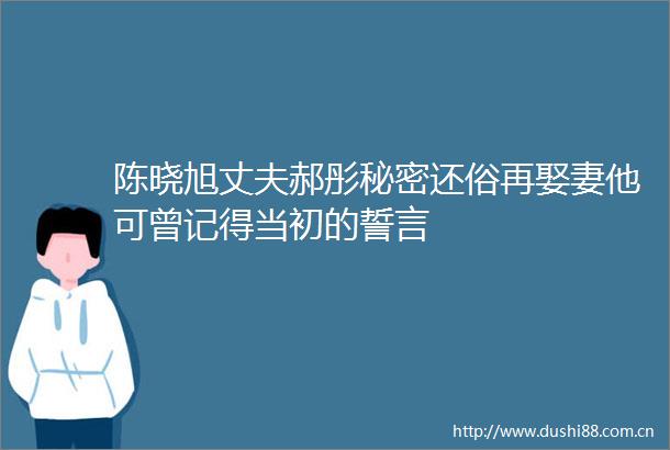 陈晓旭丈夫郝彤秘密还俗再娶妻他可曾记得当初的誓言