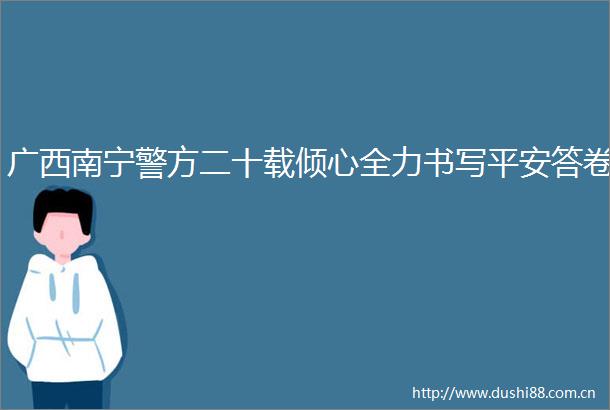 广西南宁警方二十载倾心全力书写平安答卷