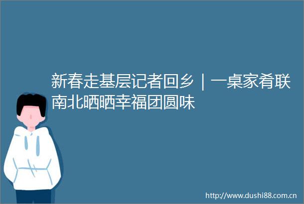 新春走基层记者回乡｜一桌家肴联南北晒晒幸福团圆味