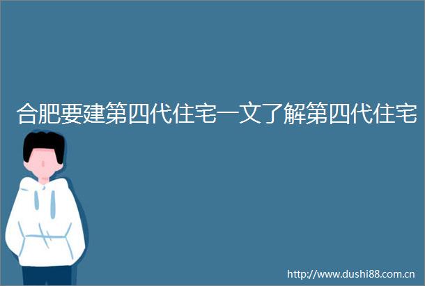 合肥要建第四代住宅一文了解第四代住宅