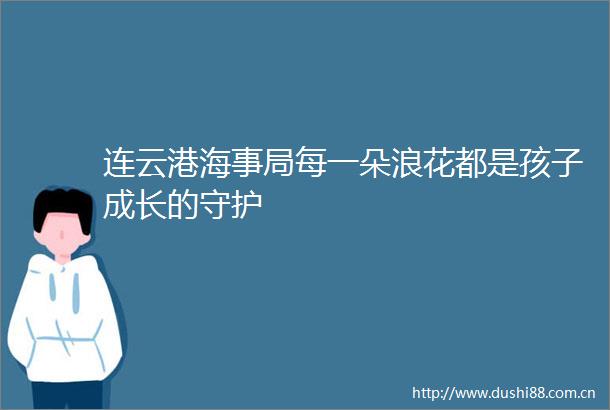 连云港海事局每一朵浪花都是孩子成长的守护