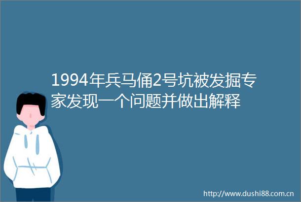1994年兵马俑2号坑被发掘专家发现一个问题并做出解释