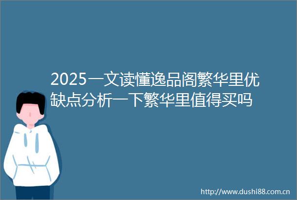 2025一文读懂逸品阁繁华里优缺点分析一下繁华里值得买吗