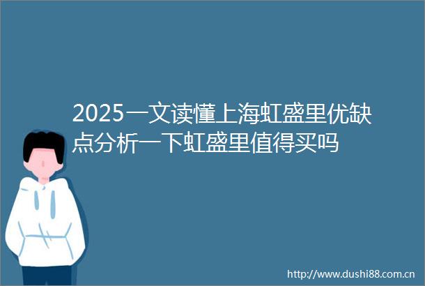 2025一文读懂上海虹盛里优缺点分析一下虹盛里值得买吗