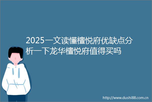 2025一文读懂檀悦府优缺点分析一下龙华檀悦府值得买吗
