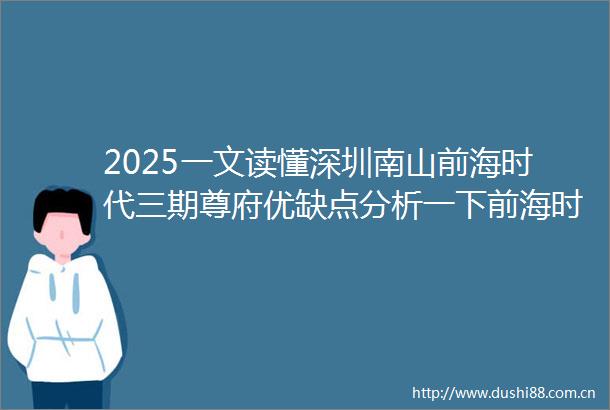 2025一文读懂深圳南山前海时代三期尊府优缺点分析一下前海时代三期尊府值得买吗