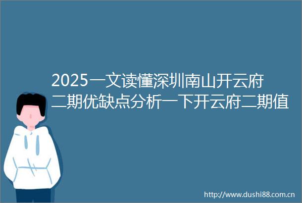 2025一文读懂深圳南山开云府二期优缺点分析一下开云府二期值得买吗