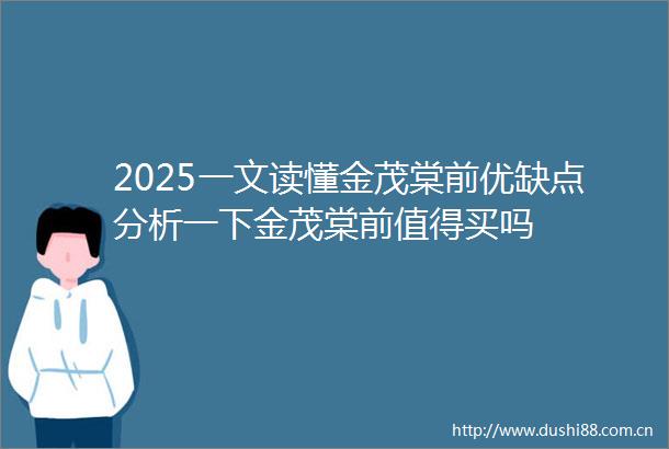 2025一文读懂金茂棠前优缺点分析一下金茂棠前值得买吗