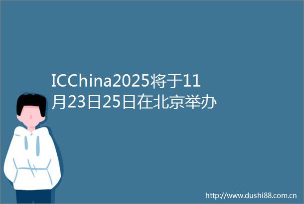 ICChina2025将于11月23日25日在北京举办