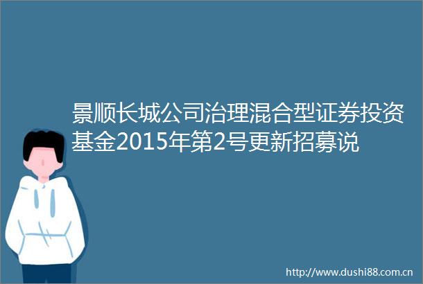 景顺长城公司治理混合型证券投资基金2015年第2号更新招募说明书摘要