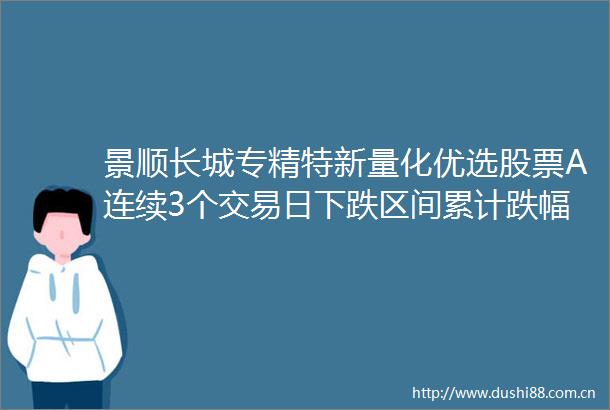 景顺长城专精特新量化优选股票A连续3个交易日下跌区间累计跌幅233