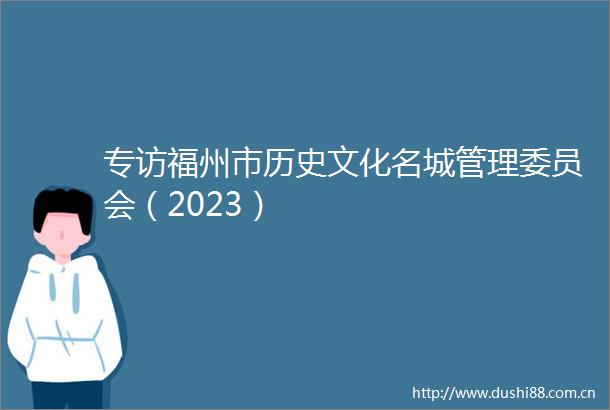 专访福州市历史文化名理委员会（2023）