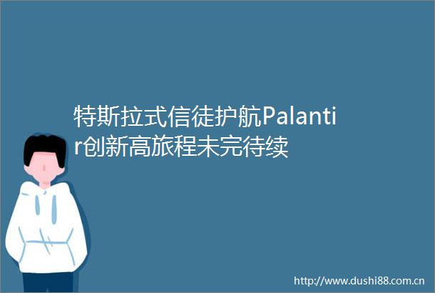 特斯拉式信徒护航Palantir创新高旅程未完待续