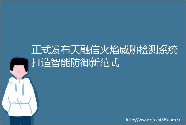 正式发布天融信火焰威胁检测系统打造智能防御新范式