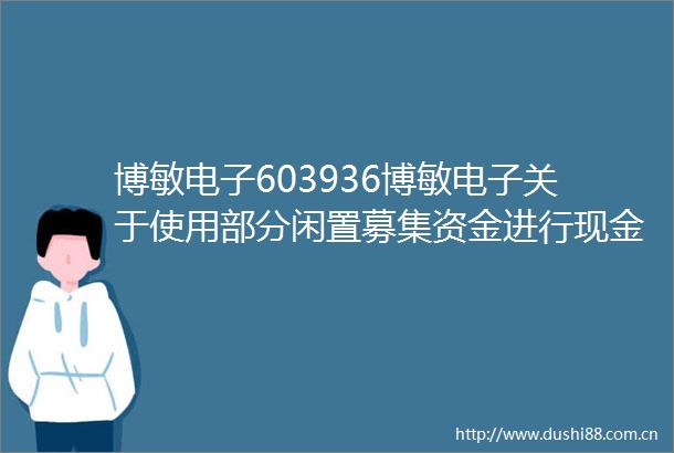 博敏电子603936博敏电子关于使用部分闲置募集资金进行现金管理的进展公告