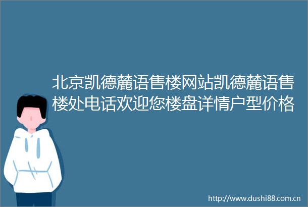 北京凯德麓语售楼网站凯德麓语售楼处电话欢迎您楼盘详情户型价格