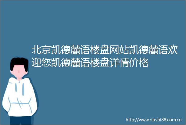 北京凯德麓语楼盘网站凯德麓语欢迎您凯德麓语楼盘详情价格