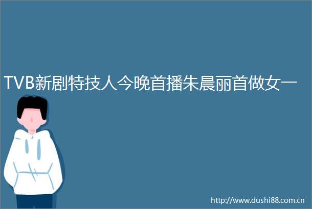 TVB新剧特技人今晚首播朱晨丽首做女一