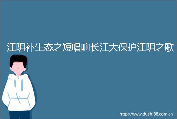 江阴补生态之短唱响长江大保护江阴之歌