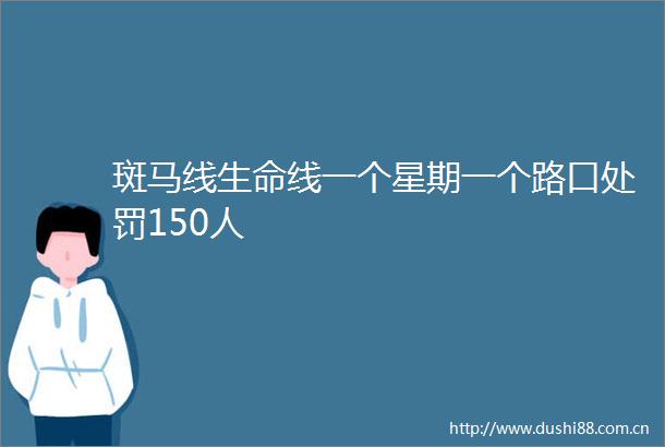 斑马线生命线一个星期一个路口150人