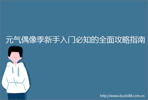 元气偶像季新手入门必知的全面攻略指南