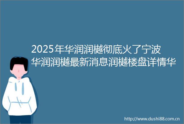 2025年华润润樾彻底火了宁波华润润樾最新消息润樾楼盘详情华润润樾售楼处电话户型配套