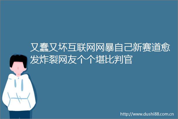 又蠢又坏互联网网暴自己新赛道愈发炸裂网友个个堪比判官
