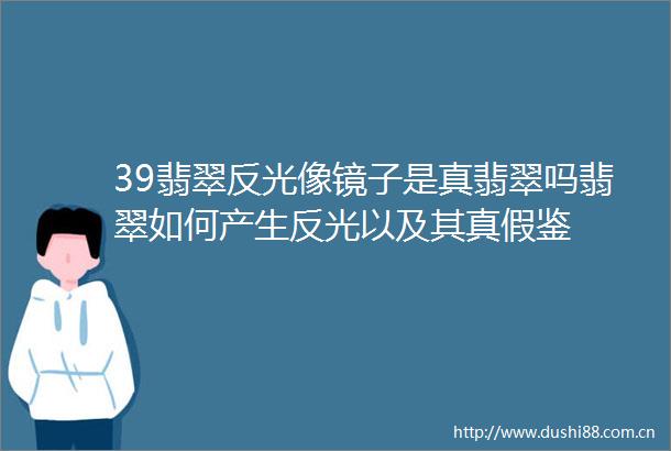 39翡翠反光像镜子是真翡翠吗翡翠如何产生反光以及其真假鉴