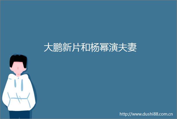 大鹏新片和杨幂演夫妻
