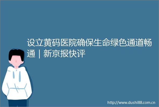 设立黄码医院确保生命绿色通道畅通｜新京报快评