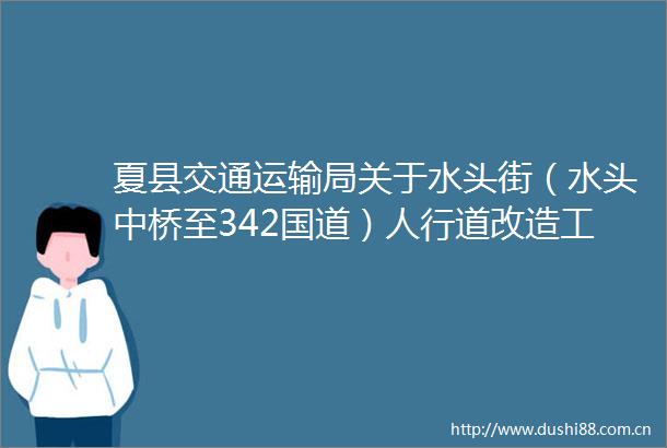 夏县交通运输局关于水头街（水头中桥至342国道）人行道改造工程遴选招标代理机构的公告