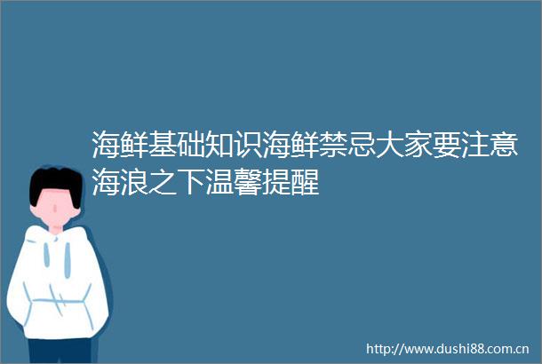 海鲜基础知识海鲜禁忌大家要注意海浪之下温馨提醒